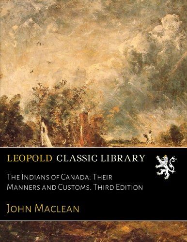 The Indians of Canada: Their Manners and Customs. Third Edition