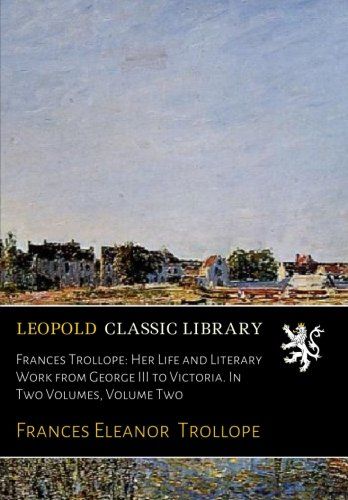 Frances Trollope: Her Life and Literary Work from George III to Victoria. In Two Volumes, Volume Two