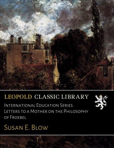International Education Series. Letters to a Mother on the Philosophy of Froebel