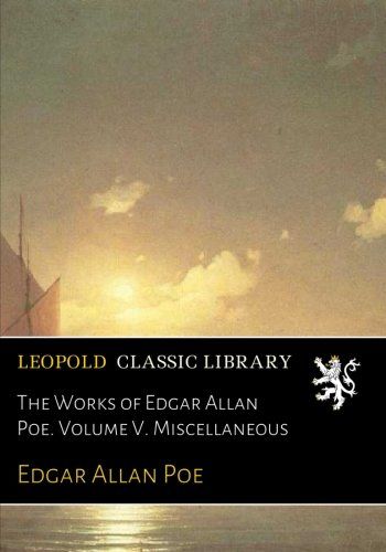 The Works of Edgar Allan Poe. Volume V. Miscellaneous