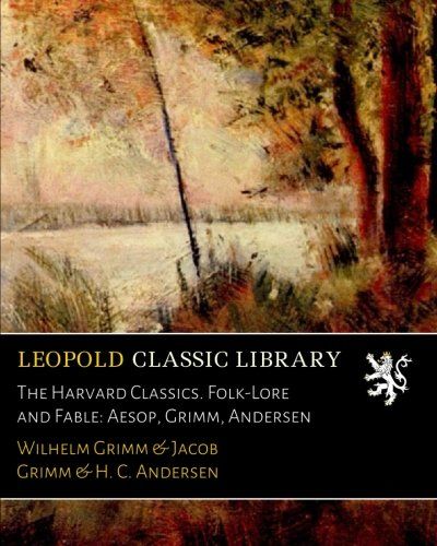 The Harvard Classics. Folk-Lore and Fable: Aesop, Grimm, Andersen