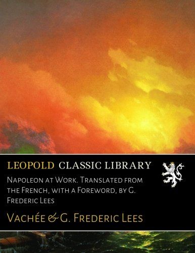 Napoleon at Work. Translated from the French, with a Foreword, by G. Frederic Lees