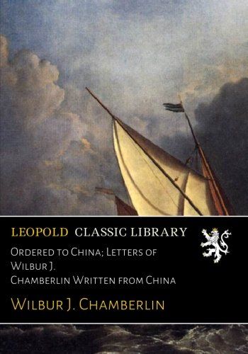Ordered to China; Letters of Wilbur J. Chamberlin Written from China