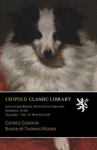 Life of Lord Byron: With His Letters and Journals. In Six Volumes. - Vol. III. New Edition