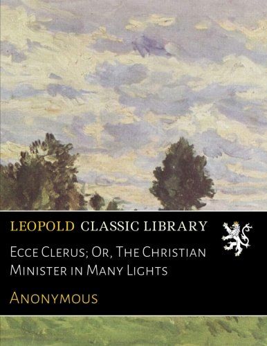 Ecce Clerus; Or, The Christian Minister in Many Lights