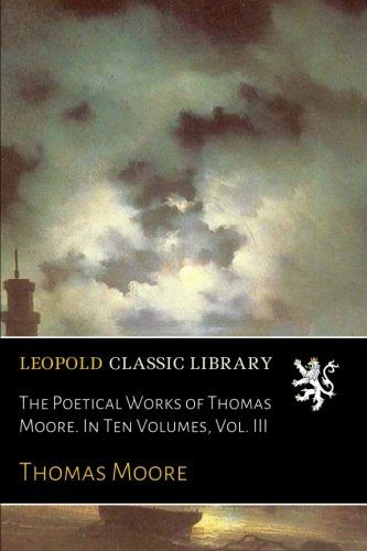 The Poetical Works of Thomas Moore. In Ten Volumes, Vol. III