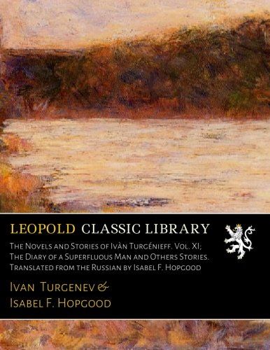 The Novels and Stories of Ivàn Turgénieff. Vol. XI; The Diary of a Superfluous Man and Others Stories. Translated from the Russian by Isabel F. Hopgood