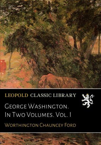 George Washington. In Two Volumes. Vol. I