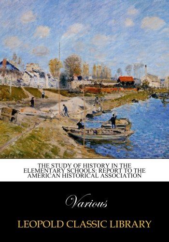 The study of history in the elementary schools: report to the American Historical Association