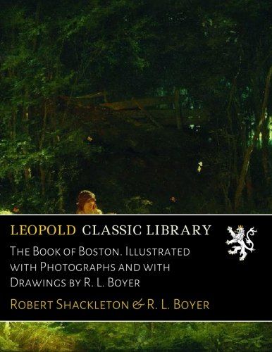 The Book of Boston. Illustrated with Photographs and with Drawings by R. L. Boyer