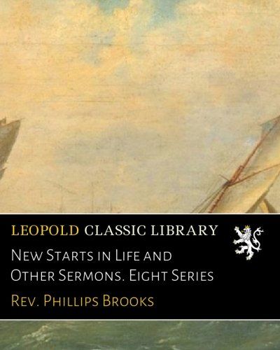 New Starts in Life and Other Sermons. Eight Series