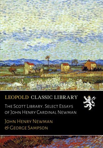 The Scott Library. Select Essays of John Henry Cardinal Newman