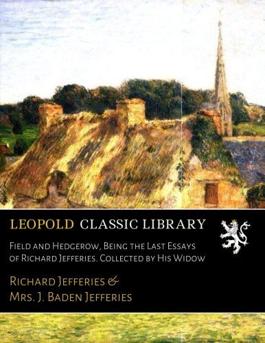 Field and Hedgerow, Being the Last Essays of Richard Jefferies. Collected by His Widow