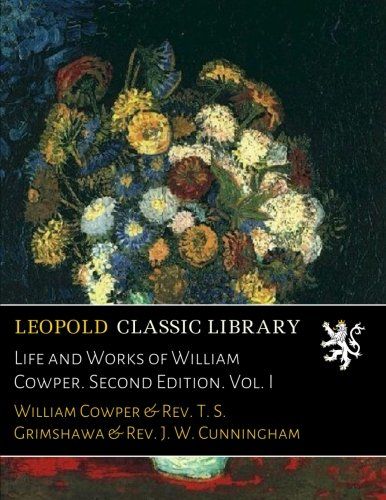 Life and Works of William Cowper. Second Edition. Vol. I