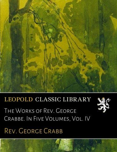 The Works of Rev. George Crabbe. In Five Volumes, Vol. IV