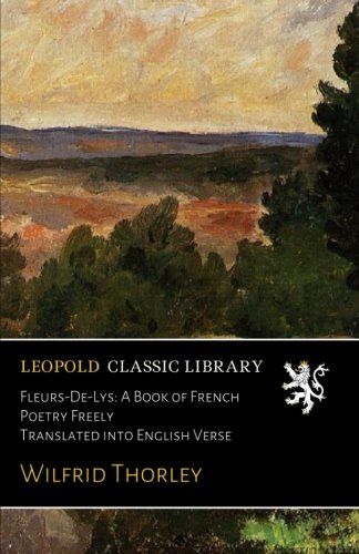 Fleurs-De-Lys: A Book of French Poetry Freely Translated into English Verse