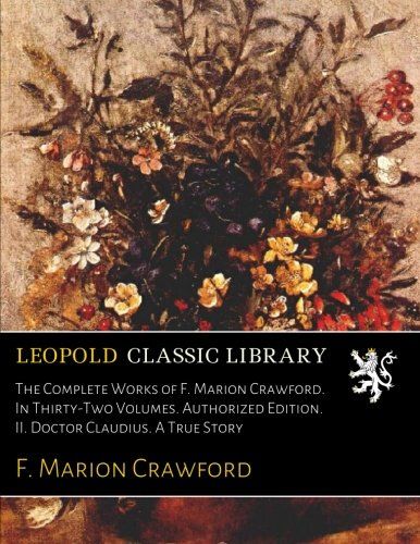 The Complete Works of F. Marion Crawford. In Thirty-Two Volumes. Authorized Edition. II. Doctor Claudius. A True Story
