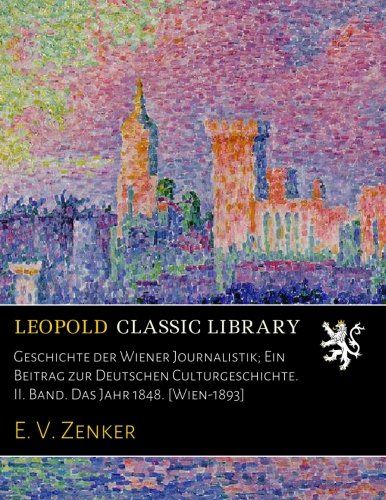 Geschichte der Wiener Journalistik; Ein Beitrag zur Deutschen Culturgeschichte. II. Band. Das Jahr 1848. [Wien-1893] (German Edition)