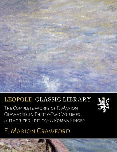The Complete Works of F. Marion Crawford, in Thirty-Two Volumes, Authorized Edition: A Roman Singer
