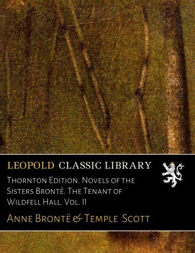Thornton Edition. Novels of the Sisters Brontë. The Tenant of Wildfell Hall. Vol. II