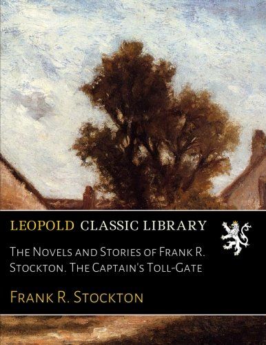 The Novels and Stories of Frank R. Stockton. The Captain's Toll-Gate