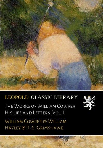 The Works of William Cowper His Life and Letters. Vol. II