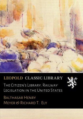 The Citizen's Library. Railway Legislation in the United States
