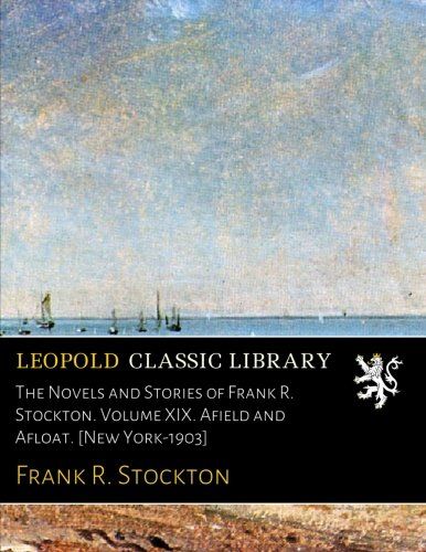 The Novels and Stories of Frank R. Stockton. Volume XIX. Afield and Afloat. [New York-1903]