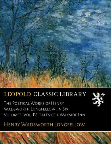 The Poetical Works of Henry Wadsworth Longfellow. In Six Volumes, Vol. IV. Tales of a Wayside Inn