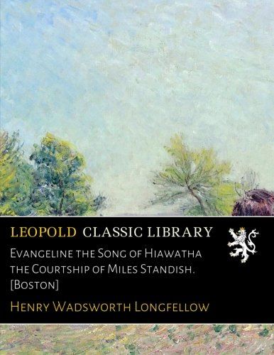 Evangeline the Song of Hiawatha the Courtship of Miles Standish. [Boston]