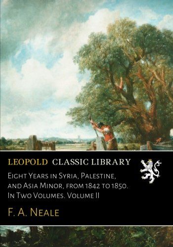 Eight Years in Syria, Palestine, and Asia Minor, from 1842 to 1850. In Two Volumes. Volume II