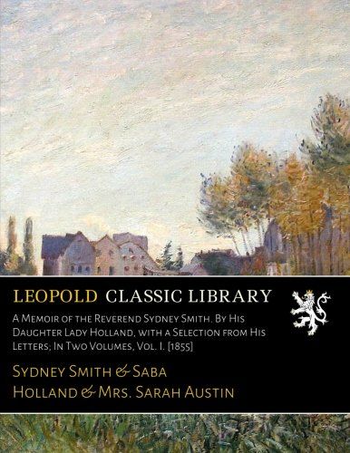 A Memoir of the Reverend Sydney Smith. By His Daughter Lady Holland, with a Selection from His Letters; In Two Volumes, Vol. I. [1855]