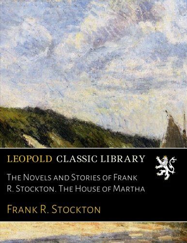 The Novels and Stories of Frank R. Stockton. The House of Martha