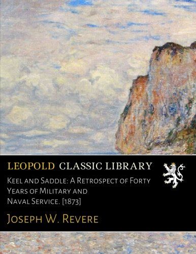 Keel and Saddle: A Retrospect of Forty Years of Military and Naval Service. [1873]