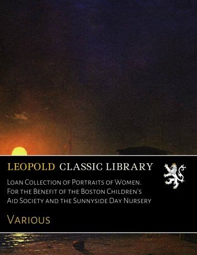 Loan Collection of Portraits of Women. For the Benefit of the Boston Children's Aid Society and the Sunnyside Day Nursery