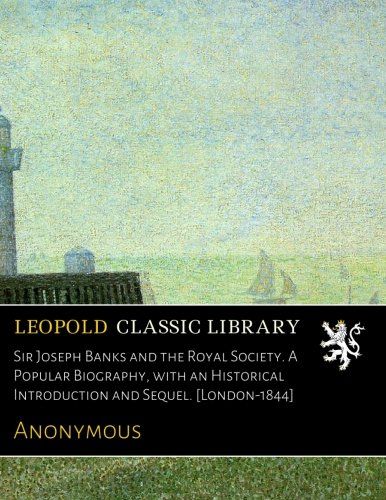 Sir Joseph Banks and the Royal Society. A Popular Biography, with an Historical Introduction and Sequel. [London-1844]