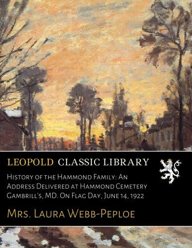 History of the Hammond Family: An Address Delivered at Hammond Cemetery Gambrill's, MD. On Flag Day, June 14, 1922