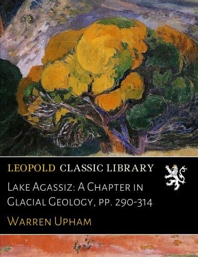 Lake Agassiz: A Chapter in Glacial Geology, pp. 290-314