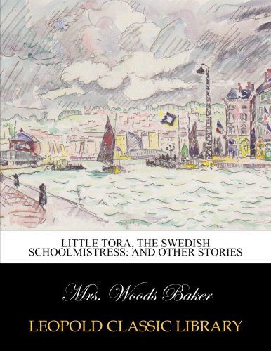 Little Tora, the Swedish schoolmistress: and other stories