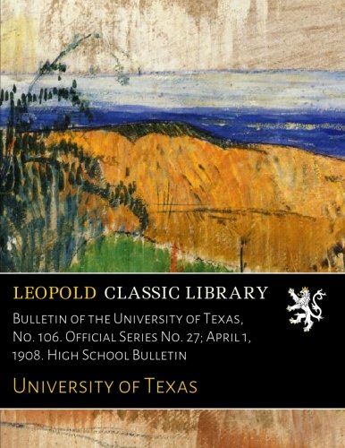 Bulletin of the University of Texas, No. 106. Official Series No. 27; April 1, 1908. High School Bulletin