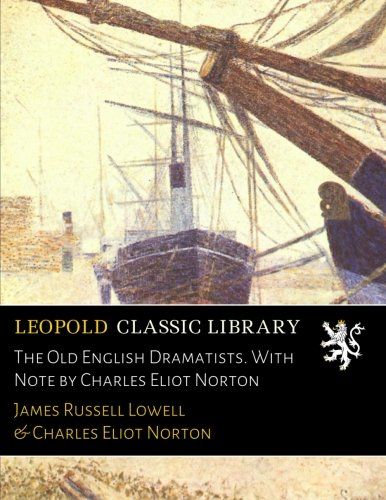 The Old English Dramatists. With Note by Charles Eliot Norton
