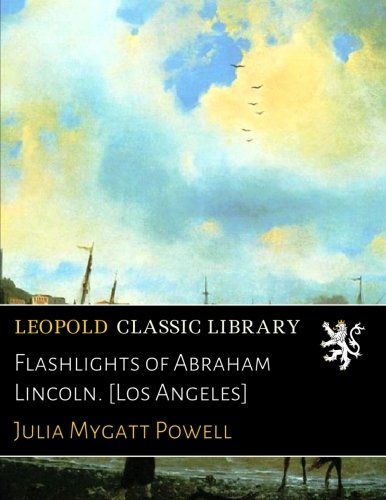 Flashlights of Abraham Lincoln. [Los Angeles]