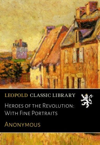 Heroes of the Revolution: With Fine Portraits