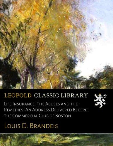 Life Insurance: The Abuses and the Remedies: An Address Delivered Before the Commercial Club of Boston