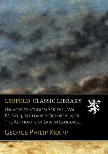 University Studies: Series II, Vol. IV, No. 3, September-October, 1908. The Authority of Law in Language