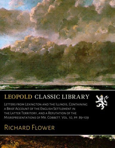 Letters from Lexington and the Illinois, Containing a Brief Account of the English Settlement in the Latter Territory, and a Refutation of the Misrepresentations of Mr. Cobbett. Vol. 10, pp. 89-109