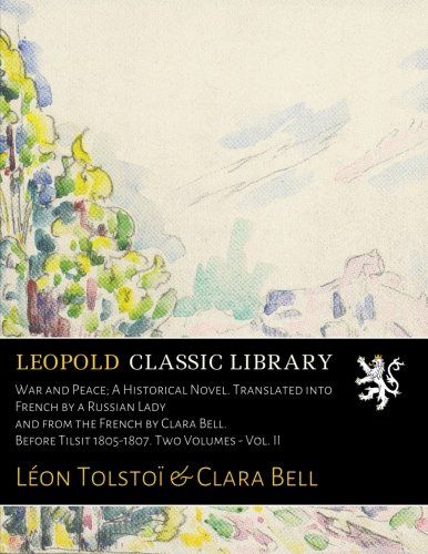 War and Peace; A Historical Novel. Translated into French by a Russian Lady and from the French by Clara Bell. Before Tilsit 1805-1807. Two Volumes - Vol. II