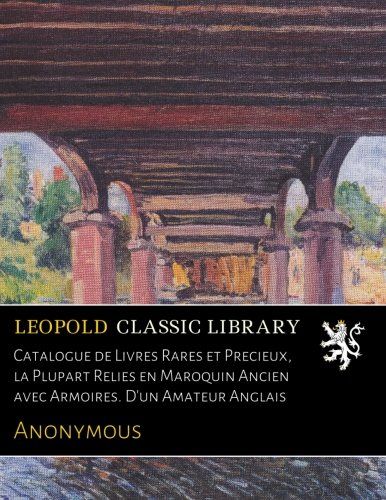 Catalogue de Livres Rares et Precieux, la Plupart Relies en Maroquin Ancien avec Armoires. D'un Amateur Anglais (French Edition)