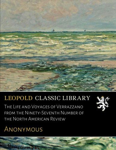 The Life and Voyages of Verrazzano from the Ninety-Seventh Number of the North American Review