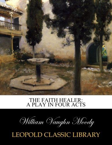 The faith healer: a play in four acts